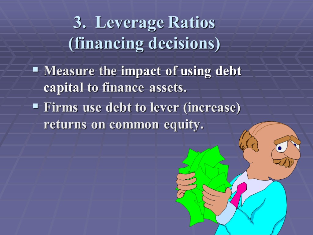 3. Leverage Ratios (financing decisions) Measure the impact of using debt capital to finance